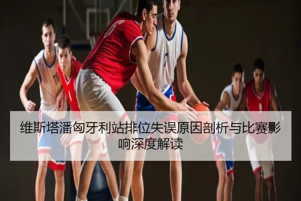 维斯塔潘匈牙利站排位失误原因剖析与比赛影响深度解读