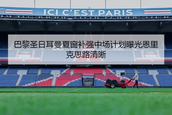 巴黎圣日耳曼夏窗补强中场计划曝光恩里克思路清晰